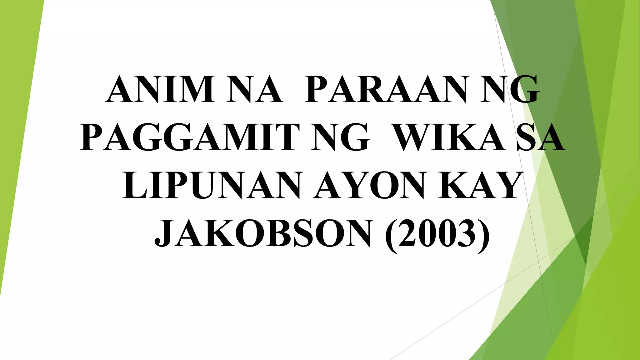 ANIM NA PARAAN NG
PAGGAMIT NG WIKA SA
LIPUNAN AYON KAY
JAKOBSON (2003)
 