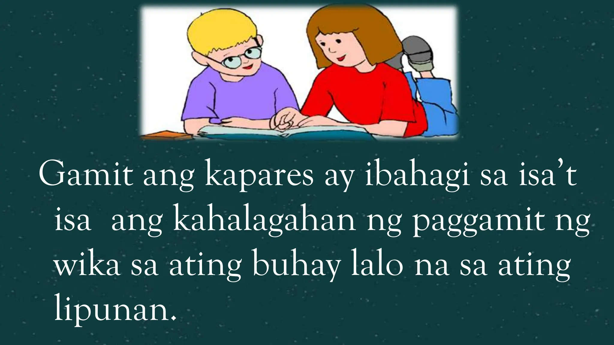 Gamit ang kapares ay ibahagi sa isa’t
isa ang kahalagahan ng paggamit ng
wika sa ating buhay lalo na sa ating
lipunan.
 
