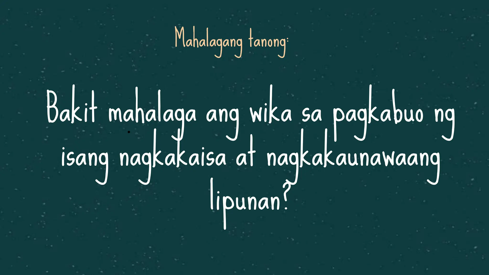 Mahalagang tanong:
Bakit mahalaga ang wika sa pagkabuo ng
isang nagkakaisa at nagkakaunawaang
lipunan?
•
 