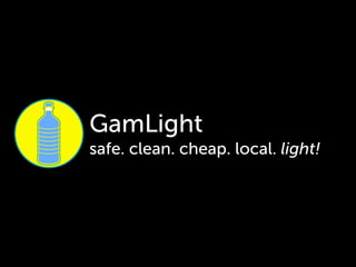 GamLight
safe. clean. cheap. local. light!
 