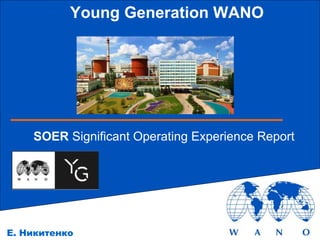 Young Generation WANO
N
Е. Никитенко
SOER Significant Operating Experience Report
 