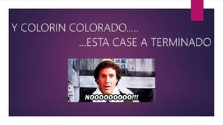 Y COLORIN COLORADO…..
…ESTA CASE A TERMINADO
 