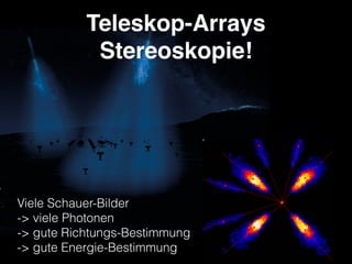 Teleskop-Arrays
Stereoskopie!
Viele Schauer-Bilder 
-> viele Photonen 
-> gute Richtungs-Bestimmung 
-> gute Energie-Bestimmung
 