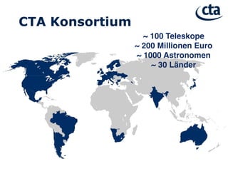 CTA Konsortium
~ 100 Teleskope
~ 200 Millionen Euro
~ 1000 Astronomen 
~ 30 Länder
 