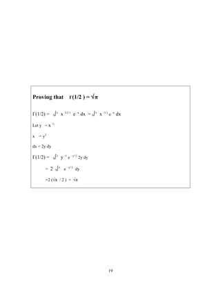 Proving that Γ(1/2 ) = √π
Γ(1/2) = 0∫∞
x 1/2-1
e -x
dx = 0∫∞
x -1/2
e -x
dx
Let y = x ½
x = y2
dx = 2y dy
Γ(1/2) = 0∫∞
y -1
e –y^2
2y dy
= 2 0∫∞
e –y^2
dy
=2 (√π / 2 ) = √π
19
 