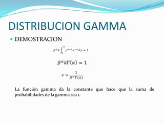 DISTRIBUCION GAMMA
 DEMOSTRACION
La función gamma da la constante que hace que la suma de
probabilidades de la gamma sea 1.
 