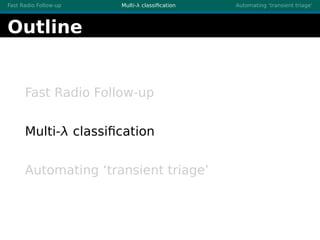 Fast Radio Follow-up Multi-λ classiﬁcation Automating ‘transient triage’
Outline
Fast Radio Follow-up
Multi-λ classiﬁcatio...