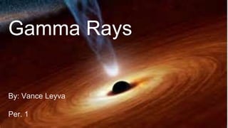 Gamma Rays
By: Vance Leyva
Per. 1
 