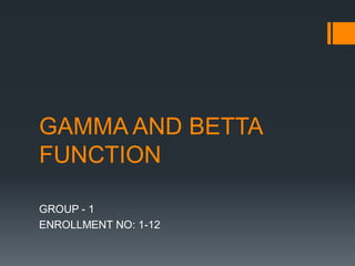 GAMMA AND BETTA
FUNCTION
GROUP - 1
ENROLLMENT NO: 1-12
 
