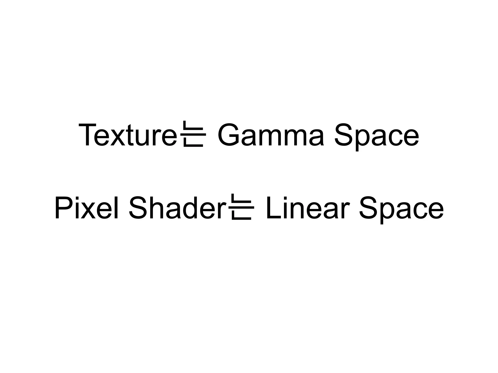 Texture는 Gamma Space

Pixel Shader는 Linear Space
 