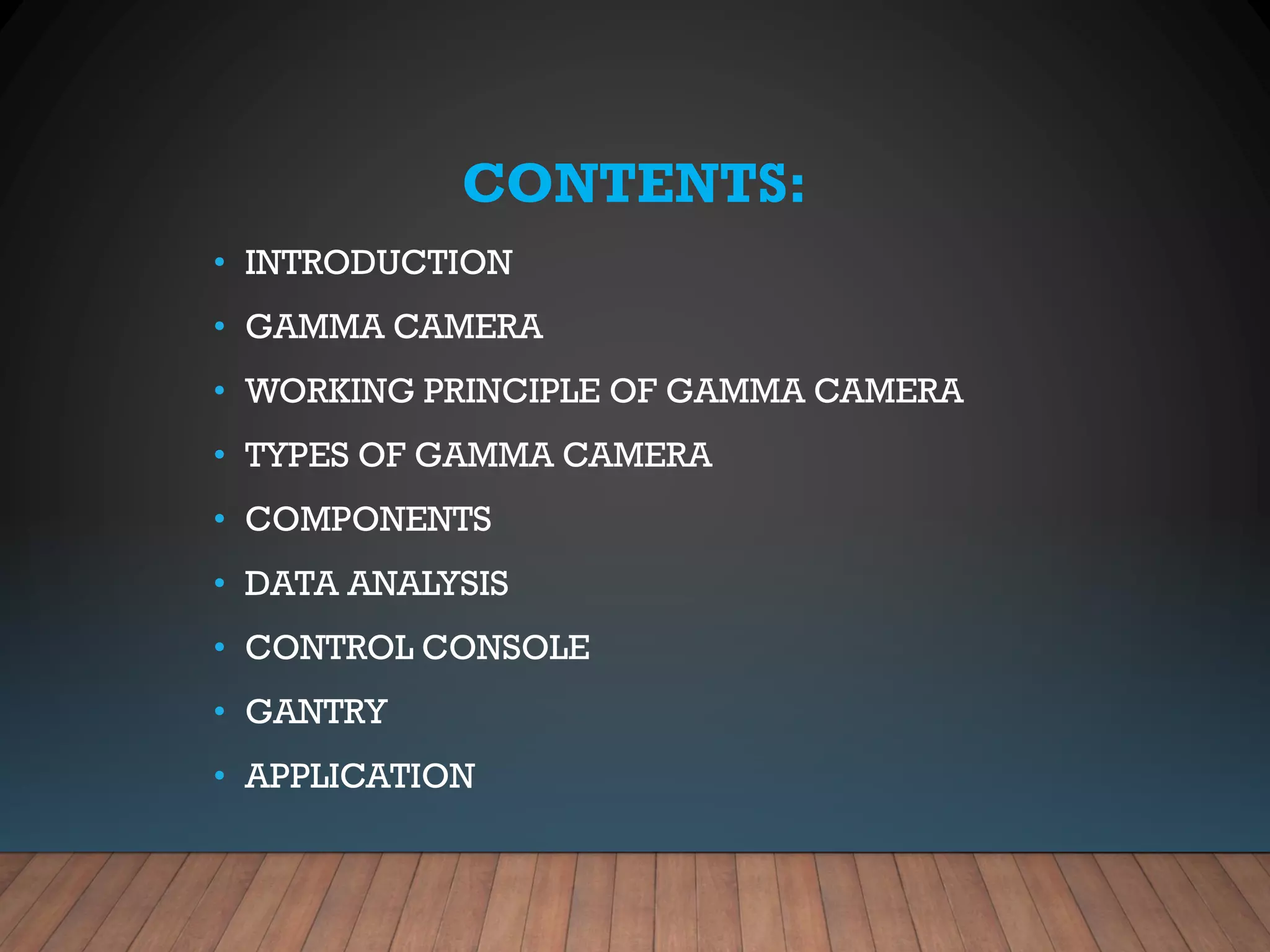 CONTENTS:
• INTRODUCTION
• GAMMA CAMERA
• WORKING PRINCIPLE OF GAMMA CAMERA
• TYPES OF GAMMA CAMERA
• COMPONENTS
• DATA ANALYSIS
• CONTROL CONSOLE
• GANTRY
• APPLICATION
 
