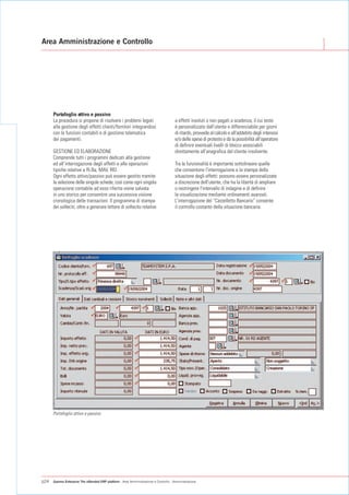 Area Amministrazione e Controllo




      Portafoglio attivo e passivo
      La procedura si propone di risolvere i problemi legati                           a effetti insoluti o non pagati a scadenza, il cui testo
      alla gestione degli effetti clienti/fornitori integrandosi                       è personalizzato dall'utente e differenziabile per giorni
      con le funzioni contabili e di gestione telematica                               di ritardo, provvede al calcolo e all'addebito degli interessi
      dei pagamenti.                                                                   e/o delle spese di protesto e dà la possibilità all'operatore
                                                                                       di definire eventuali livelli di blocco associabili
      GESTIONE ED ELABORAZIONE                                                         direttamente all'anagrafica del cliente insolvente.
      Comprende tutti i programmi dedicati alla gestione
      ed all’interrogazione degli effetti e alle operazioni                            Tra le funzionalità è importante sottolineare quelle
      tipiche relative a Ri.Ba, MAV, RID.                                              che consentono l'interrogazione e la stampa della
      Ogni effetto attivo/passivo può essere gestito tramite                           situazione degli effetti: possono essere personalizzate
      la selezione delle singole schede, così come ogni singola                        a discrezione dell'utente, che ha la libertà di ampliare
      operazione contabile ad esso riferita viene salvata                              o restringere l'intervallo di indagine e di definire
      in uno storico per consentire una successiva visione                             la visualizzazione mediante ordinamenti avanzati.
      cronologica delle transazioni. Il programma di stampa                            L'interrogazione del “Castelletto Bancario” consente
      dei solleciti, oltre a generare lettere di sollecito relative                    il controllo costante della situazione bancaria.




      Portafoglio attivo e passivo




p24   Gamma Enterprise The eXtended ERP platform - Area Amministrazione e Controllo - Amministrazione
 