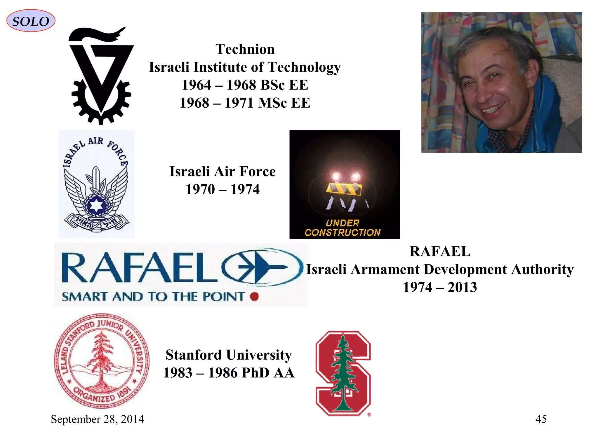 January 6, 2015 45
SOLO
Technion
Israeli Institute of Technology
1964 – 1968 BSc EE
1968 – 1971 MSc EE
Israeli Air Force
1970 – 1974
RAFAEL
Israeli Armament Development Authority
1974 – 2013
Stanford University
1983 – 1986 PhD AA
 