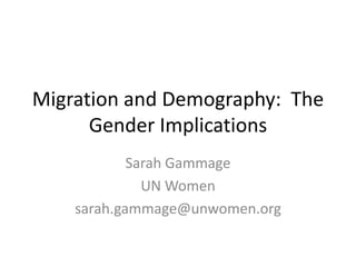 Migration and Demography: The
Gender Implications
Sarah Gammage
UN Women
sarah.gammage@unwomen.org
 