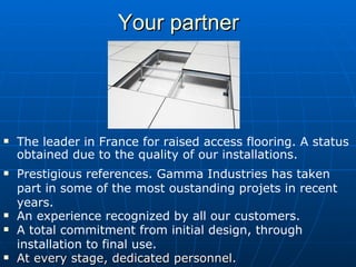 Your partner <ul><li>At every stage, dedicated personnel. </li></ul><ul><li>The leader in France for raised access floorin...