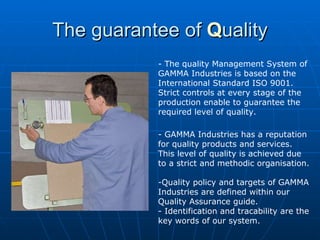 The guarantee of  Q uality - The quality Management System of GAMMA Industries is based on the International Standard ISO ...