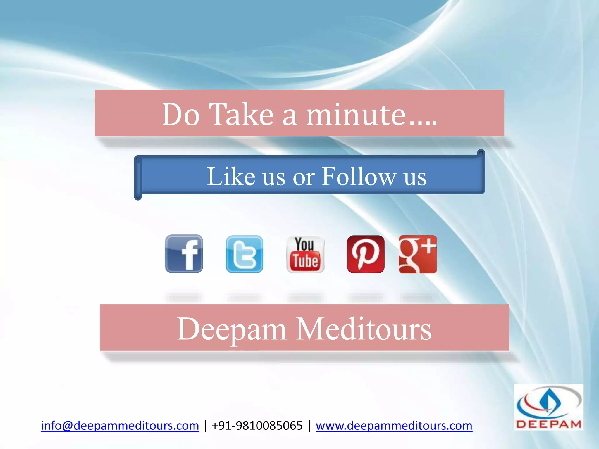 Do Take a minute….
Like us or Follow us
info@deepammeditours.com | +91-9810085065 | www.deepammeditours.com
Deepam Meditours
 