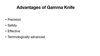 Advantages of Gamma Knife
• Precision
• Safety
• E
ff
ective
• Technologically advanced
 