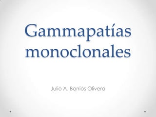 Gammapatías
monoclonales
  Julio A. Barrios Olivera
 