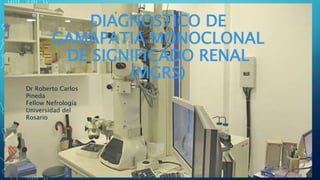 DIAGNOSTICO DE
GAMAPATIA MONOCLONAL
DE SIGNIFICADO RENAL
(MGRS)
Dr Roberto Carlos
Pineda
Fellow Nefrología
Universidad del
Rosario
 