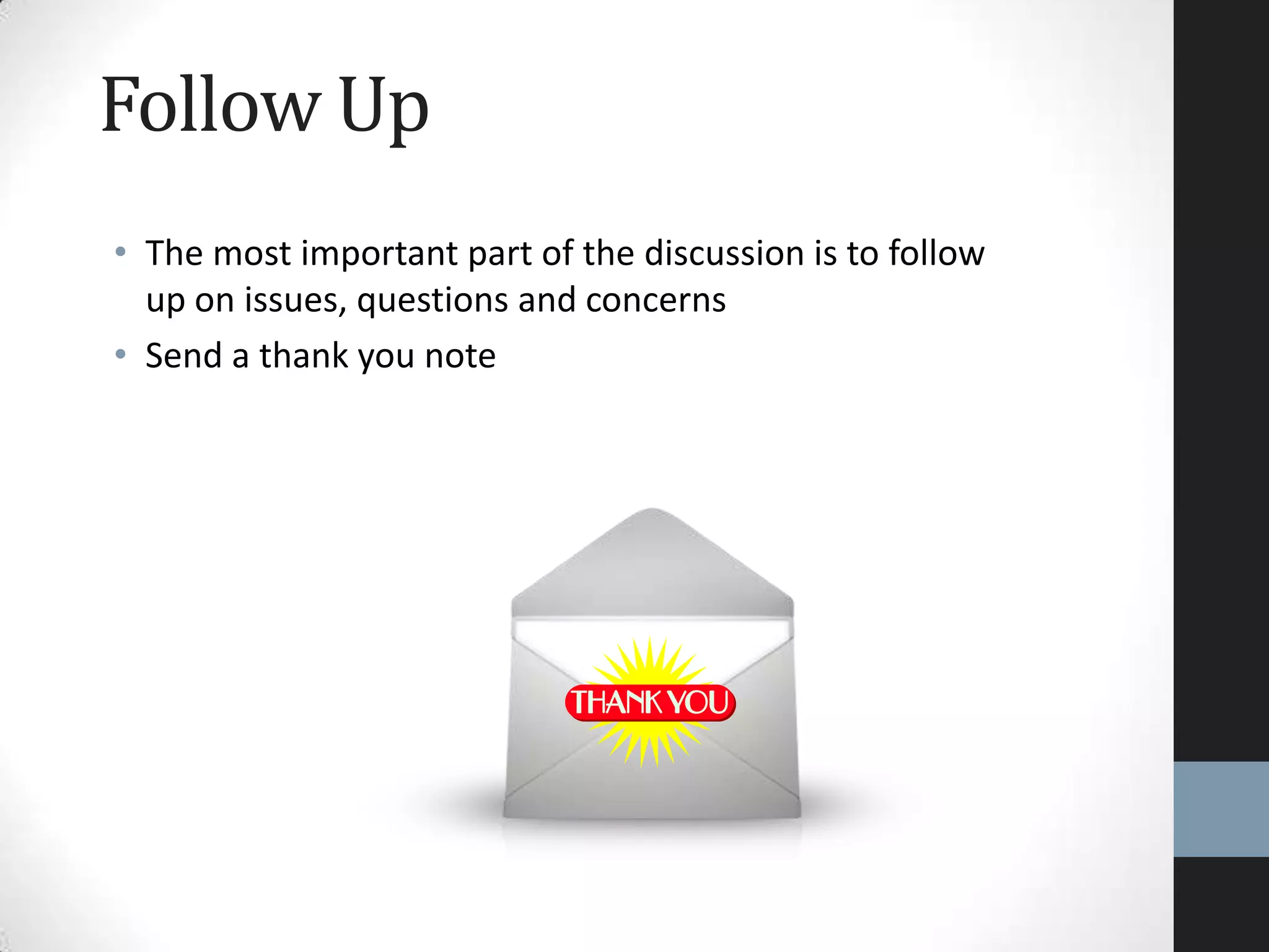 Follow Up
• The most important part of the discussion is to follow
up on issues, questions and concerns
• Send a thank you note
 