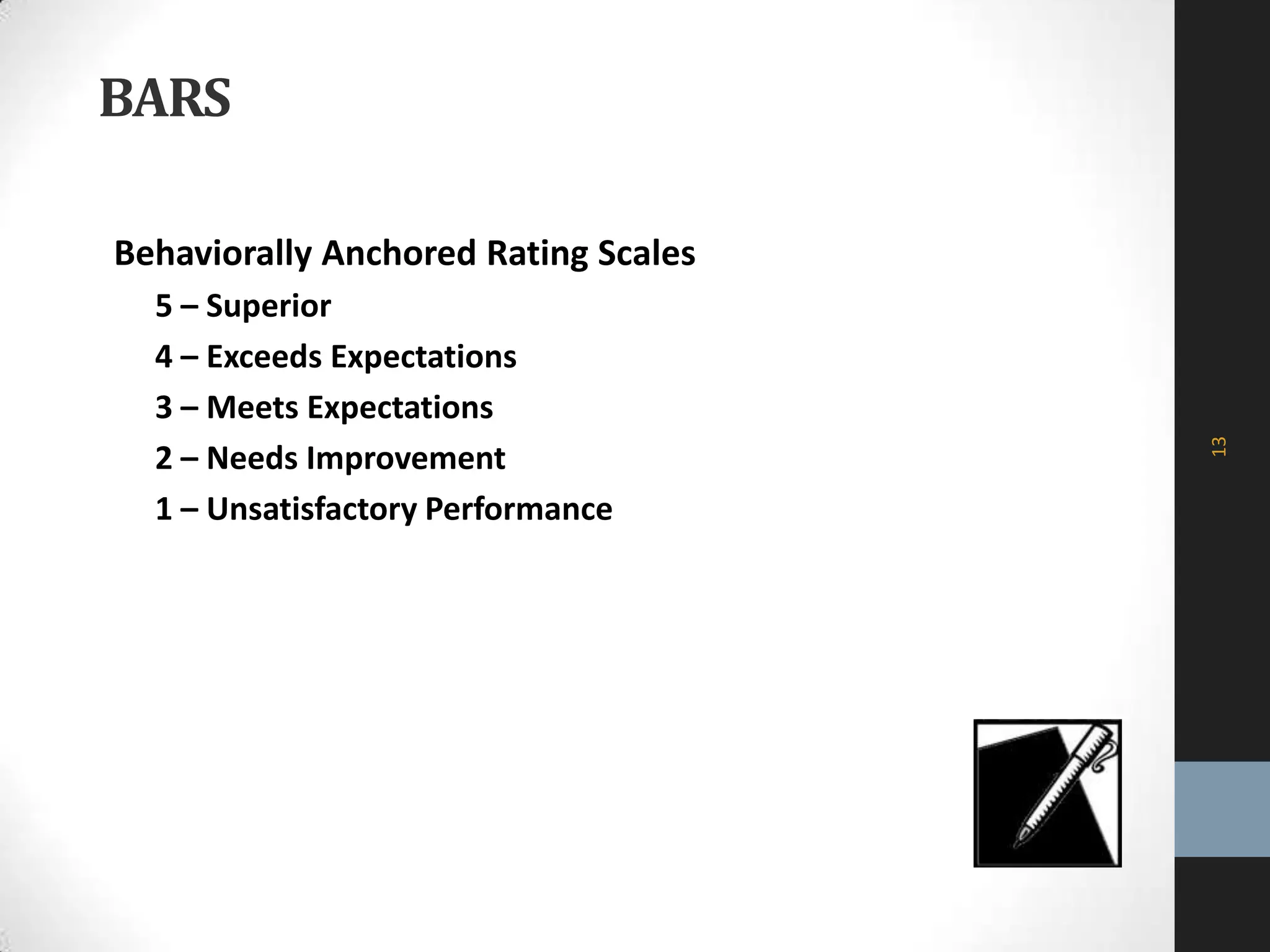 BARS
Behaviorally Anchored Rating Scales
5 – Superior
4 – Exceeds Expectations
3 – Meets Expectations
2 – Needs Improvement
1 – Unsatisfactory Performance
13
 