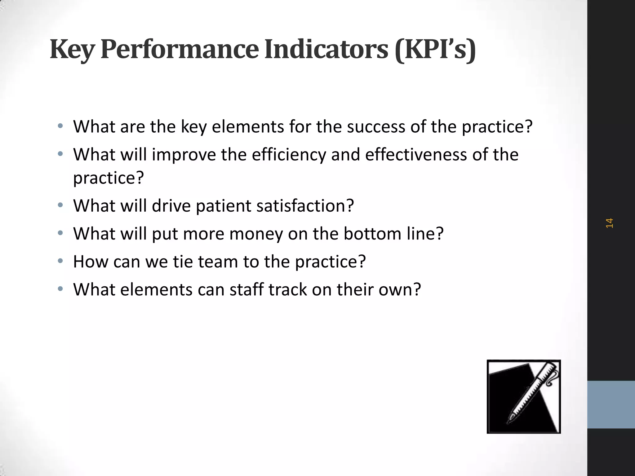 Key PerformanceIndicators (KPI’s)
• What are the key elements for the success of the practice?
• What will improve the efficiency and effectiveness of the
practice?
• What will drive patient satisfaction?
• What will put more money on the bottom line?
• How can we tie team to the practice?
• What elements can staff track on their own?
14
 