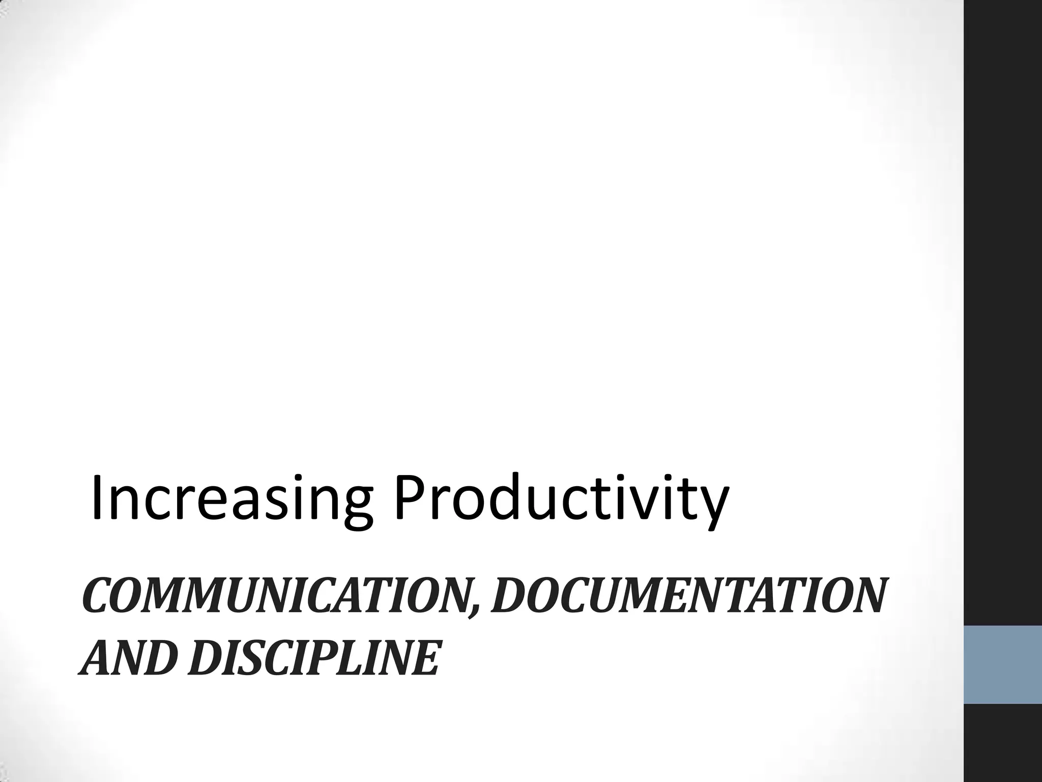 COMMUNICATION, DOCUMENTATION
AND DISCIPLINE
Increasing Productivity
 