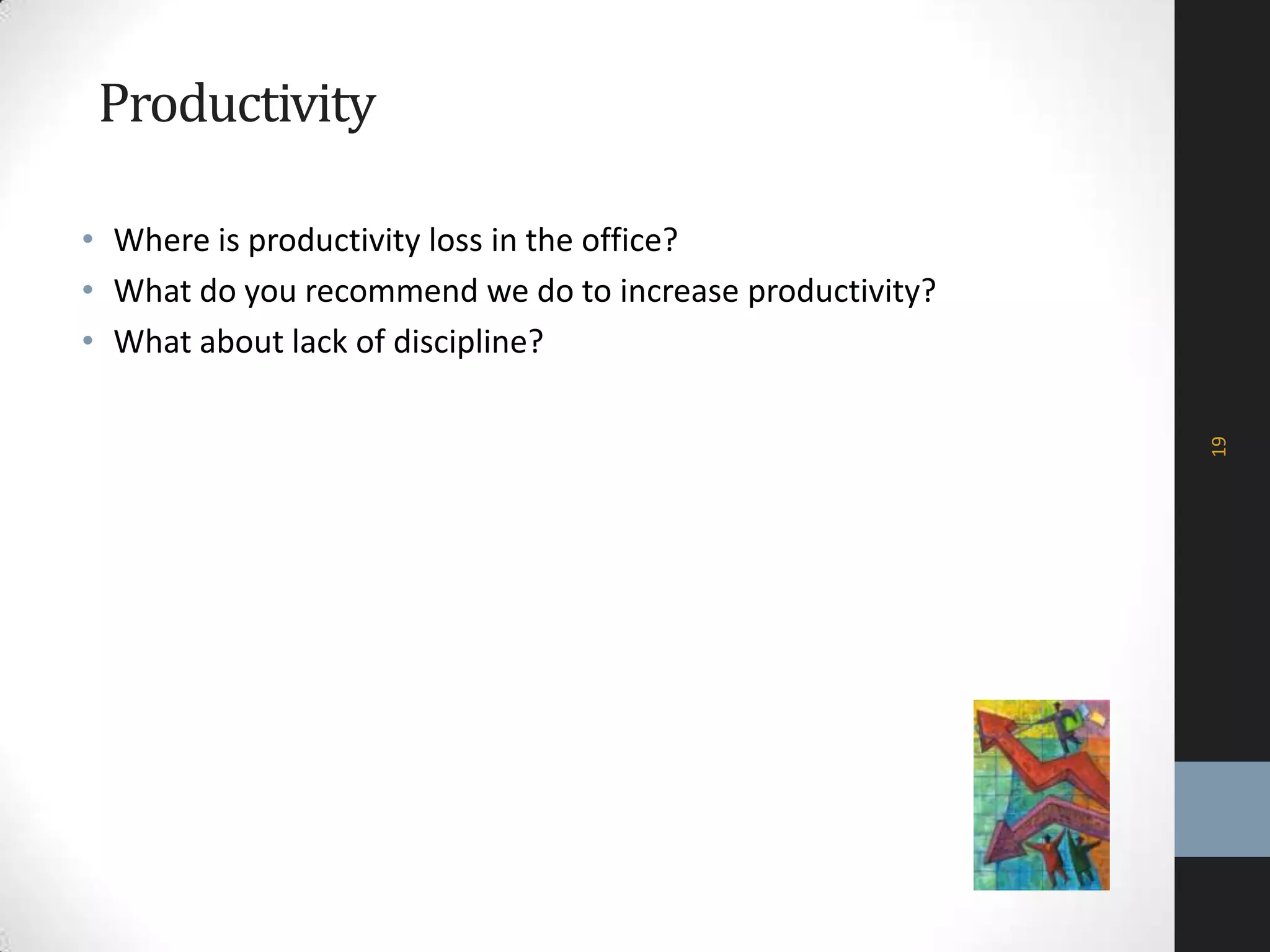 Productivity
• Where is productivity loss in the office?
• What do you recommend we do to increase productivity?
• What about lack of discipline?
19
 
