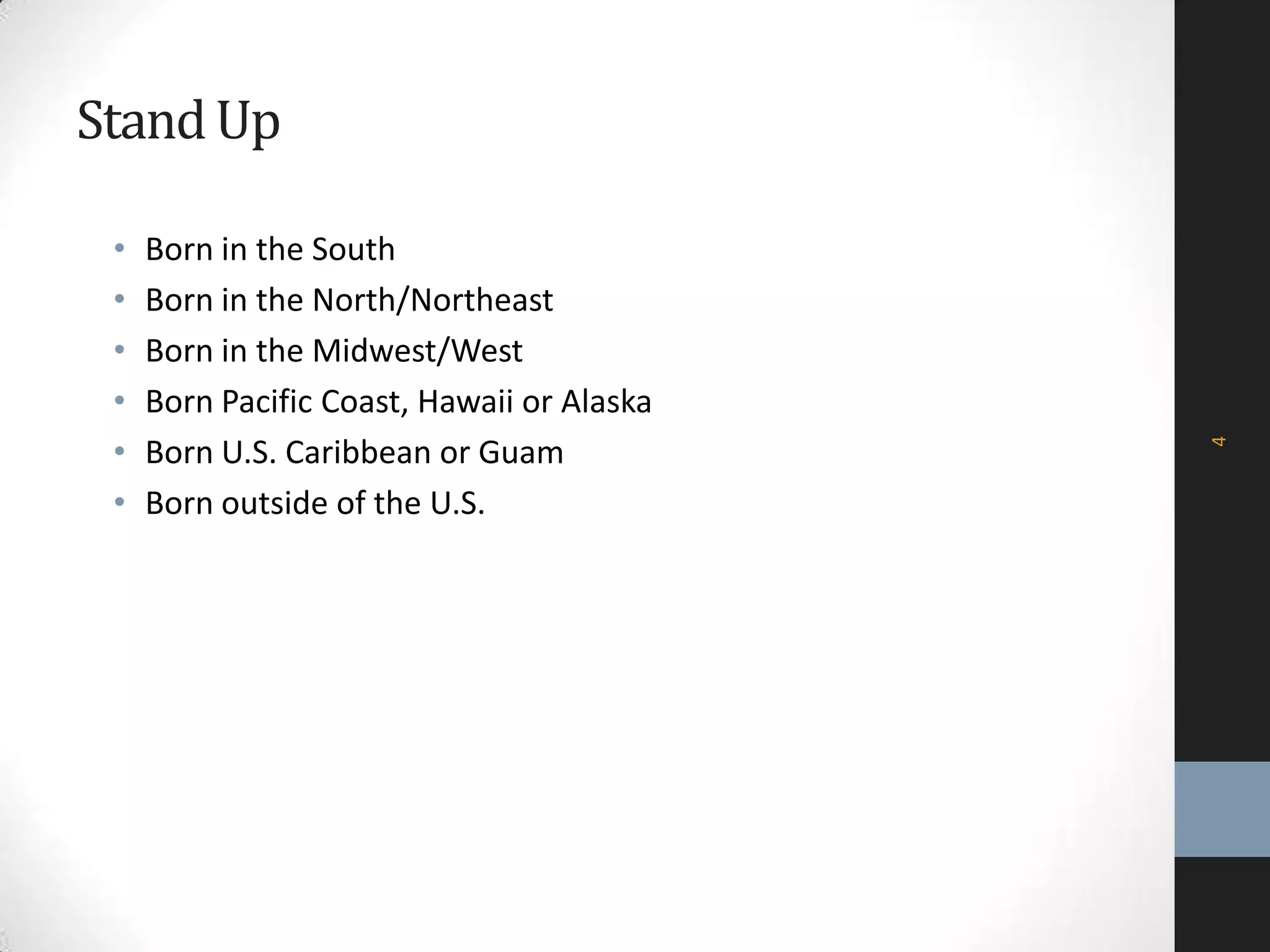 StandUp
• Born in the South
• Born in the North/Northeast
• Born in the Midwest/West
• Born Pacific Coast, Hawaii or Alaska
• Born U.S. Caribbean or Guam
• Born outside of the U.S.
4
 