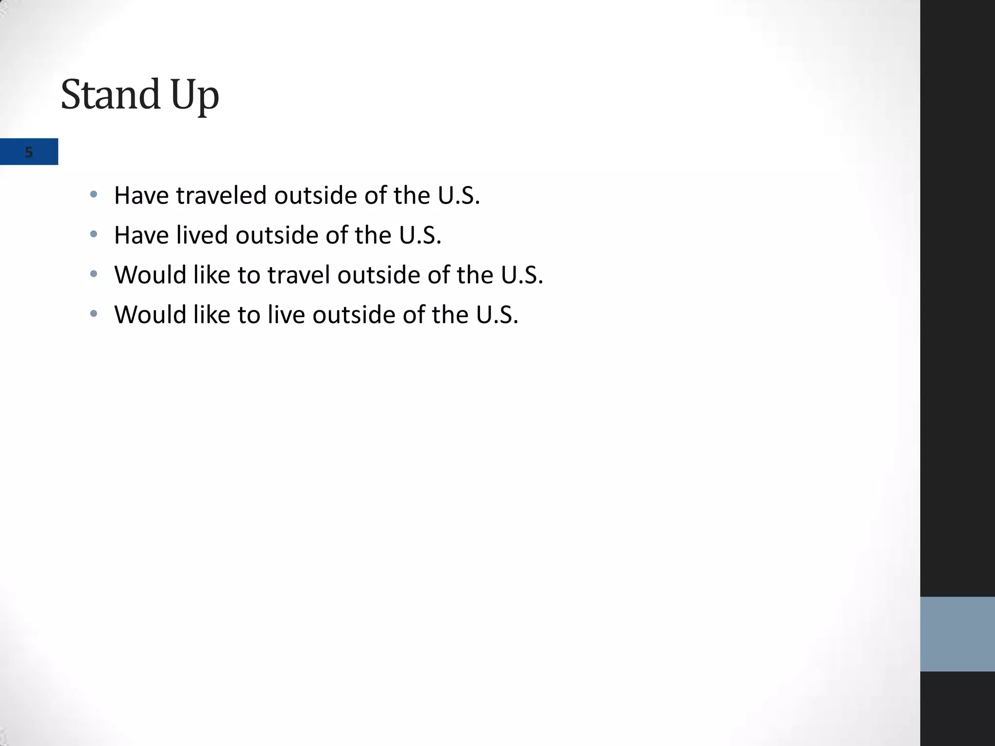 StandUp
• Have traveled outside of the U.S.
• Have lived outside of the U.S.
• Would like to travel outside of the U.S.
• Would like to live outside of the U.S.
5
 