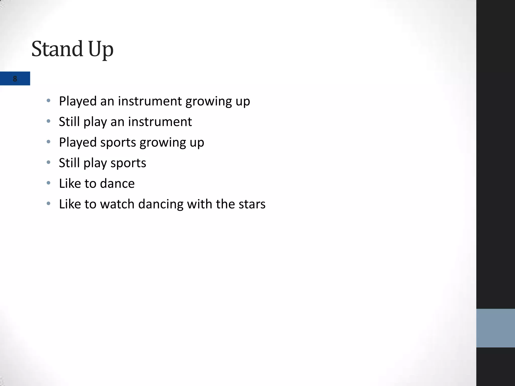 StandUp
• Played an instrument growing up
• Still play an instrument
• Played sports growing up
• Still play sports
• Like to dance
• Like to watch dancing with the stars
8
 