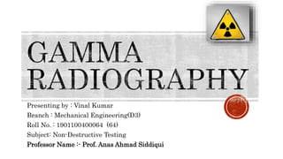 Presenting by : Vinal Kumar
Branch : Mechanical Engineering(D3)
Roll No. : 1901100400064 (64)
Subject: Non-Destructive Testing
Professor Name :- Prof. Anas Ahmad Siddiqui
 