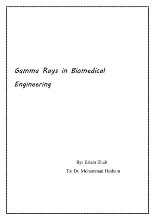 Gamma Rays in Biomedical
Engineering
By: Eslam Ehab
To: Dr. Mohammad Hesham
 