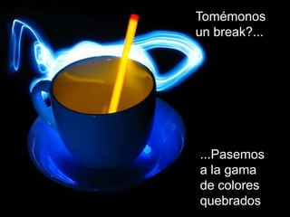 Tomémonosun break?......Pasemosa la gamade coloresquebrados