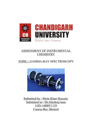 ASSIGNMENT OF INSTRUMENTAL
CHEMISTRY
TOPIC:- GAMMA-RAY SPECTROSCOPY
Submitted by =Moin Khan Hussain
Submitted to= Ms.Hardeep kaur
UID-14BBT1129
Course-Bsc. Biotech
 