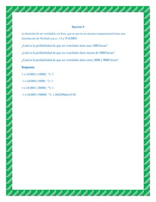 Ejercicio 5

La duración de un ventilador, en hora, que se usa en un sistema computacional tiene una
distribución de Weibull con a= 1.5 y ˃=0.0001.

¿Cuál es la probabilidad de que un ventilador dure mas 1000 horas?

¿Cuál es la probabilidad de que un ventilador dure menos de 5000 horas?

¿Cuál es la probabilidad de que un ventilador dure entre 3000 y 9000 horas?

Respuesta

1-e ((0.0001) (10000) ´⁵)= 1

1-e ((0.0001) (5000) ´⁵)= 1

1-e ((0.0001) (30000) ´⁵)= 1

1-e ((0.0001) (90000) ´⁵)= 1.204239664x10-03
 