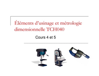 Éléments d’usinage et métrologie
dimensionnelle TCH040
Cours 4 et 5
 