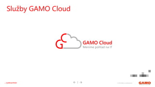 © 2016 GAMO a.s. Banská Bystrica... a práca je hrou!
Služby GAMO Cloud
 