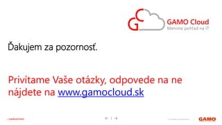 © 2016 GAMO a.s. Banská Bystrica... a práca je hrou!
Privítame Vaše otázky, odpovede na ne
nájdete na www.gamocloud.sk
Ďakujem za pozornosť.
 