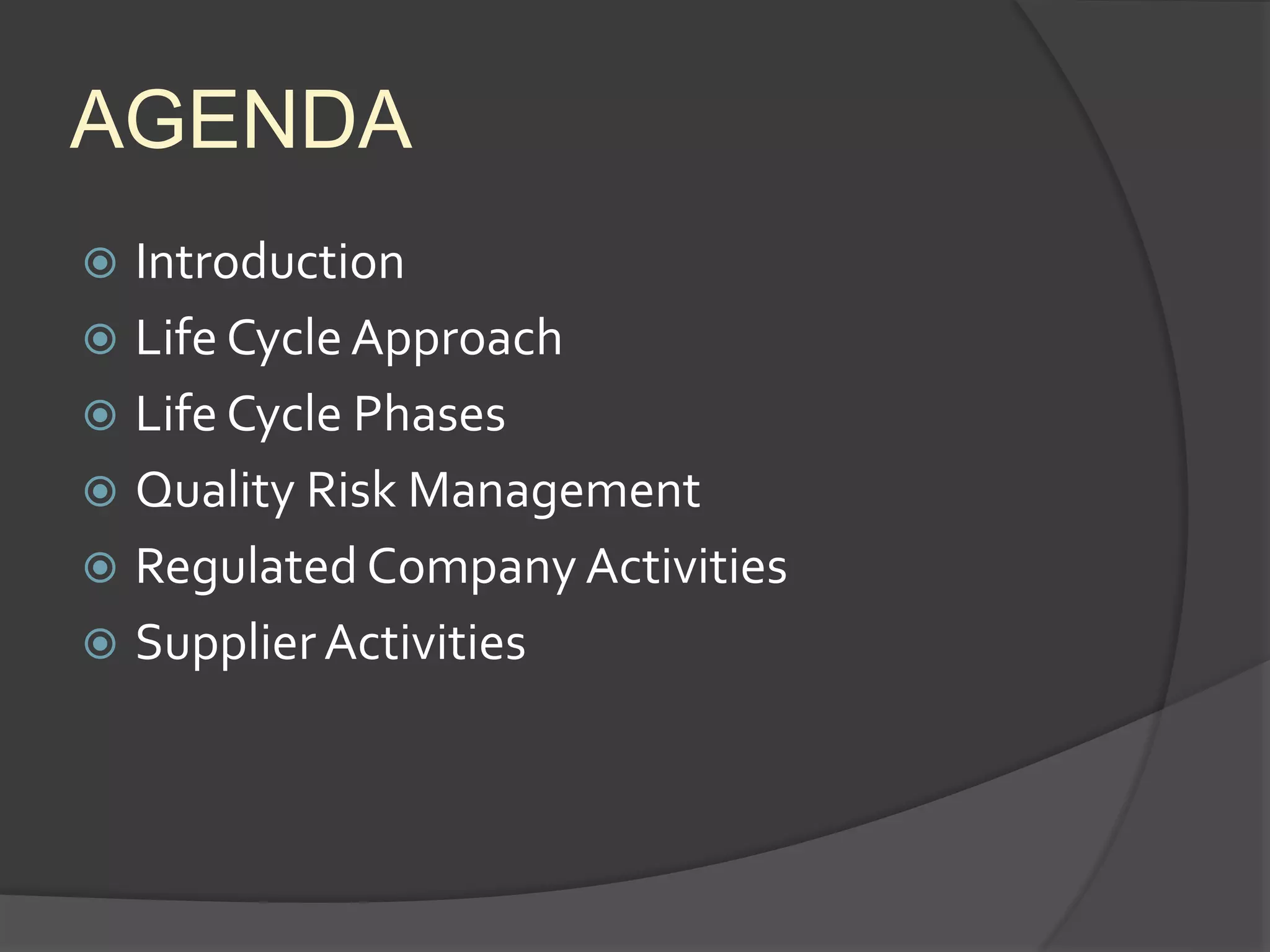 AGENDA
 Introduction
 Life Cycle Approach
 Life Cycle Phases
 Quality Risk Management
 Regulated Company Activities
 SupplierActivities
 