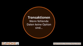 .de Digital Analytics: Measure Meetup CGN #2
Transaktionen
Wenn fehlende
Daten keine Option
sind…
 