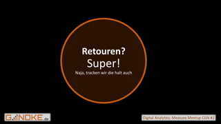 .de Digital Analytics: Measure Meetup CGN #2
Retouren?
Super!
Naja, tracken wir die halt auch
 