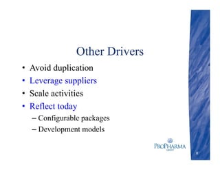 Other Drivers
• Avoid duplication
• Leverage suppliers
• Scale activities
• Reflect today
– Configurable packages
– Development models
8
 