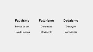 Fauvismo
Blocos de cor
Uso de formas
Futurismo
Contrastes
Movimento
Dadaísmo
Distorção
Iconoclastia
 