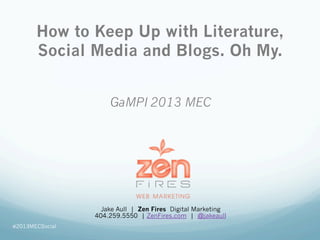 GaMPI 2013 MEC
Jake Aull | Zen Fires Digital Marketing
404.259.5550 | ZenFires.com | @jakeaull
How to Keep Up with Literature,
Social Media and Blogs. Oh My.
#2013MECSocial
 