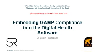 ®
1 | 4/1/2023 © Copyright 2006-2018 Inflectra Corporation
Embedding GAMP Compliance
into the Digital Health
Software
Dr. Sriram Rajagopalan
We will be starting the webinar shortly, please stand by…
All phones will be automatically on mute until the Q&A.
Webinar Starts at 10:00 AM Eastern Time Zone
 