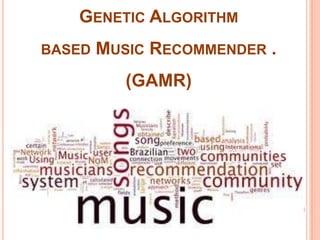 GENETIC ALGORITHM
BASED

MUSIC RECOMMENDER .
(GAMR)

 