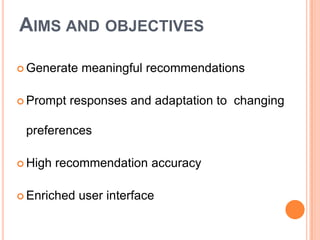 AIMS AND OBJECTIVES
 Generate

 Prompt

meaningful recommendations

responses and adaptation to changing

preferences
 High

recommendation accuracy

 Enriched

user interface

 