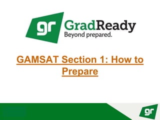 © GradReady 2018
GAMSAT Section 1: How to
Prepare
 